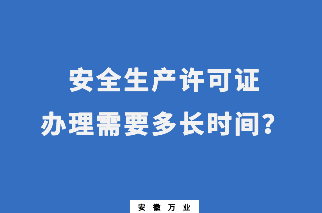 安徽安全生產(chǎn)許可證辦理需要多長時(shí)間？