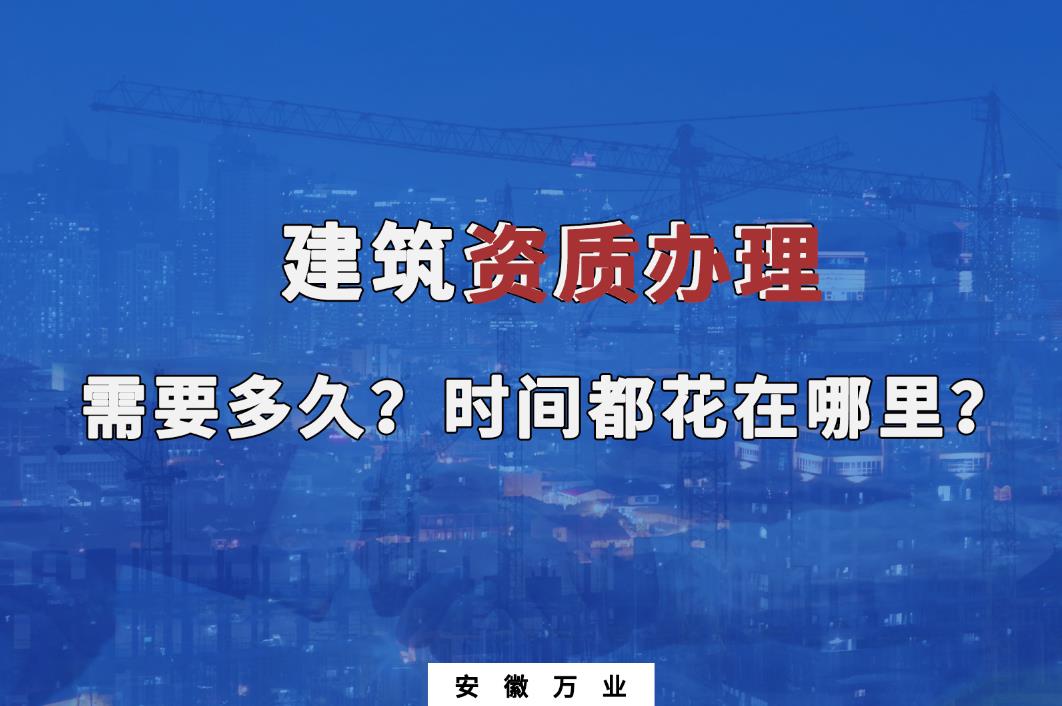 建筑資質(zhì)辦理需要多久？時間都花在哪里？