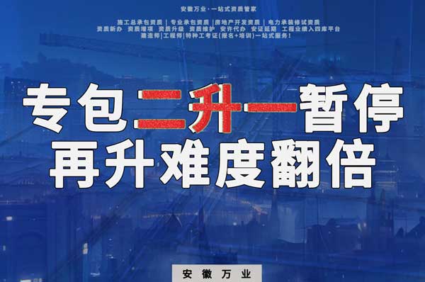 安徽專包資質(zhì)二升一暫停，再升級(jí)難度翻倍