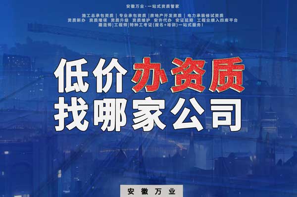 合肥低價辦理資質(zhì)，為何選擇安徽萬業(yè)？