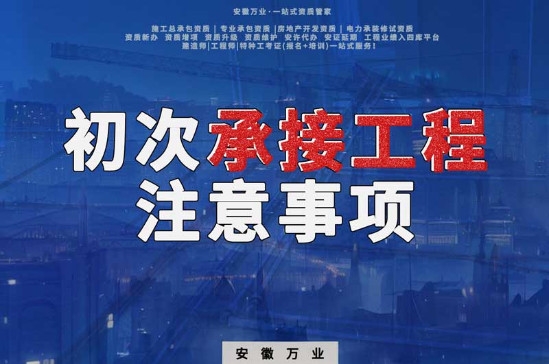 辦理資質(zhì)后，第一次承接工程，有哪些注意事項(xiàng)？