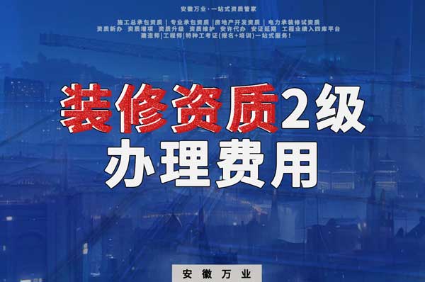 合肥裝修資質(zhì)2級(jí)辦理要多少費(fèi)用？